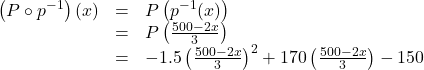 \[ \begin{array}{rcl} \left( P \circ p^{-1}\right)(x) & = & P \left(p^{-1}(x)\right) \\ & = & P\left(\frac{500-2x}{3}\right) \\ & = & -1.5\left(\frac{500-2x}{3}\right)^2+170\left(\frac{500-2x}{3}\right)-150 \end{array} \]