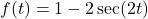 f(t) = 1 - 2 \sec(2t)