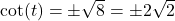 \cot(t) = \pm \sqrt{8} = \pm 2 \sqrt{2}