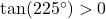 \tan(225^{\circ}) > 0