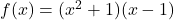 f(x) = (x^2+1)(x-1)