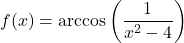 f(x) = \arccos\left(\dfrac{1}{x^2-4}\right)