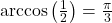 \arccos\left(\frac{1}{2}\right)= \frac{\pi}{3}