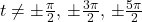 t \neq  \pm \frac{\pi}{2}, \, \pm \frac{3\pi}{2}, \, \pm \frac{5\pi}{2}