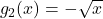 g_{2}(x) = -\sqrt{x}