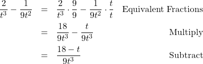 \[ \begin{array}{rclr} \dfrac{2}{t^3} - \dfrac{1}{9t^2} & = & \dfrac{2}{t^3} \cdot \dfrac{9}{9} - \dfrac{1}{9t^2} \cdot \dfrac{t}{t} & \text{Equivalent Fractions} \\ [10pt] & = & \dfrac{18}{9t^3} - \dfrac{t}{9t^3} & \text{Multiply}\\ [10pt] & = & \dfrac{18 - t}{9t^3} & \text{Subtract} \\ \end{array}\]