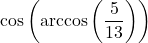 \cos\left(\arccos\left(\dfrac{5}{13}\right)\right)