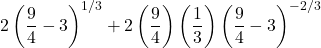 2 \left(\dfrac{9}{4} - 3\right)^{1/3} + 2\left(\dfrac{9}{4}\right)\left(\dfrac{1}{3}\right)\left(\dfrac{9}{4}-3\right)^{-2/3}