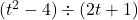 (t^2 - 4) \div (2t + 1)