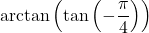 \arctan\left(\tan\left(-\dfrac{\pi}{4}\right) \right)