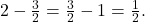 2 - \frac{3}{2} = \frac{3}{2} - 1 = \frac{1}{2}.