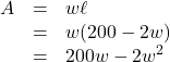 \[ \begin{array}{rcl} A &=& w \ell \\ &=& w(200-2w) \\ &=& 200w-2w^2 \end{array} \]