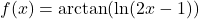 f(x) =\arctan(\ln(2x-1))