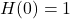 H(0) = 1