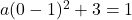 a(0-1)^2+ 3 = 1