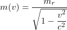 \[m(v) = \dfrac{m_{r}}{\sqrt{1 - \dfrac{v^{2}}{c^{2}}}}\]