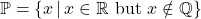 \mathbb{P} = \{x\,|\, x \in \mathbb{R} \text{ but } x \notin \mathbb{Q}\}