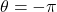 \theta = - \pi