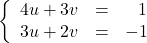 \[\left\{\begin{array}{rcr} 4u + 3v & = & 1 \\ 3u + 2v & = & -1 \\ \end{array} \right.\]