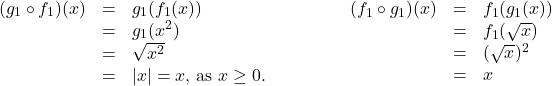 \[ \begin{array}{rcl} \begin{array}{rcl} (g_{1} \circ f_{1})(x) & = & g_{1}(f_{1}(x)) \\ & = & g_{1}(x^2) \\ & = & \sqrt{x^2} \\ & = & |x| = x, \, \text{as $x \geq 0$.} \\ \end{array} & \qquad \qquad & \begin{array}{rcl} (f_{1} \circ g_{1})(x) & = & f_{1}(g_{1}(x)) \\ & = & f_{1}(\sqrt{x}) \\ & = & (\sqrt{x})^2 \\ & = & x \\ \end{array} \\ \end{array} \]