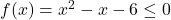 f(x) = x^2-x-6 \leq 0