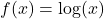 f(x) = \log(x)