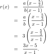 \[ \begin{array}{rcl} r(x) & = & \dfrac{a \left(x - \frac{5}{3}\right)}{b(x-1)} \\ & = & \dfrac{a}{b} \left(\dfrac{x - \frac{5}{3}}{x-1}\right) \\ & = & 3 \left(\dfrac{x - \frac{5}{3}}{x-1}\right) \\ & = & \dfrac{3x-5}{x-1}. \end{array} \]