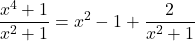 \[\frac{x^4+1}{x^2+1} = x^2-1+\frac{2}{x^2+1}\]