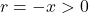 r = -x > 0