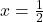 x = \frac{1}{2}