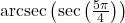 \text{arcsec}\left( \sec\left( \frac{5\pi}{4} \right) \right)