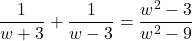 \dfrac{1}{w + 3} + \dfrac{1}{w - 3} = \dfrac{w^{2} - 3}{w^{2} - 9}