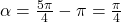 \alpha = \frac{5 \pi}{4} - \pi = \frac{\pi}{4}