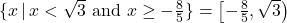 \{ x \, | \, x < \sqrt{3} \,\, \text{and} \,\, x \geq -\frac{8}{5} \} = \left[ -\frac{8}{5}, \sqrt{3} \right)