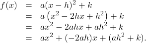 \[ \begin{array}{rcl} f(x) & = & a(x-h)^2 + k \\ &= & a \left(x^2 -2hx + h^2 \right) + k \\ & = & ax^2 - 2ahx + ah^2 + k \\ & = & a x^2 + (-2ah)x + (ah^2+k). \\ \end{array}\]