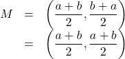 \[ \begin{array}{rcl} M & = & \left( \dfrac{a+b}{2}, \dfrac{b+a}{2} \right) \\ & = & \left( \dfrac{a+b}{2}, \dfrac{a+b}{2} \right) \\ \end{array} \]