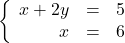 \left\{ \begin{array}{rcr} x+2y & = & 5 \\ x & = & 6 \end{array} \right.