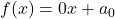 f(x) = 0 x + a_{0}