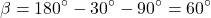 \[\beta = 180^{\circ} - 30^{\circ} - 90^{\circ} = 60^{\circ}\]