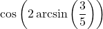 \cos\left(2 \arcsin\left(\dfrac{3}{5}\right)\right)