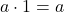 a \cdot 1 = a