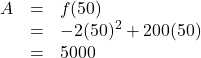 \[ \begin{array}{rcl} A &=& f(50) \\ &=& -2(50)^2 + 200(50)\\ &=& 5000 \end{array} \]