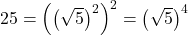 25 = \left(\left(\sqrt{5}\right)^2\right)^2 = \left(\sqrt{5}\right)^4