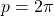 p = 2\pi