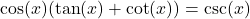 \cos(x)(\tan(x) + \cot(x)) = \csc(x)