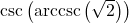 \csc\left(\text{arccsc}\left(\sqrt{2}\right)\right)