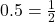 0.5 = \frac{1}{2}