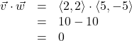 \[ \begin{array}{rcl} \vec{v} \cdot \vec{w} &=& \left< 2, 2 \right> \cdot \left<5, -5\right>\\ &=& 10-10 \\ &=& 0 \end{array} \]