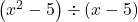 \left(x^2-5 \right) \div \left(x-5\right)