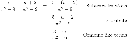 \[ \begin{array}{rclr} \dfrac{5}{w^2 - 9} - \dfrac{w+2}{w^2-9} & = & \dfrac{5 - (w+2)}{w^2 - 9}& \text{Subtract fractions}\\ [13pt] & = & \dfrac{5 - w - 2}{w^2-9} & \text{Distribute} \\ [13pt] & = & \dfrac{3-w}{w^2-9} & \text{Combine like terms} \\ \end{array}\]